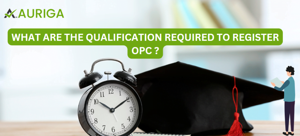 WHAT ARE THE QUALIFICATION REQUIRED TO REGISTER/OPEN OPC 1 AURIGA ACCOUNTING PRIVATE LIMITED WHAT ARE THE QUALIFICATION REQUIRED TO REGISTER/OPEN OPC