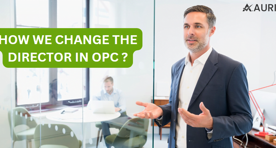 HOW WE CHANGE THE DIRECTOR IN OPC? 17 AURIGA ACCOUNTING PRIVATE LIMITED HOW WE CHANGE THE DIRECTOR IN OPC?