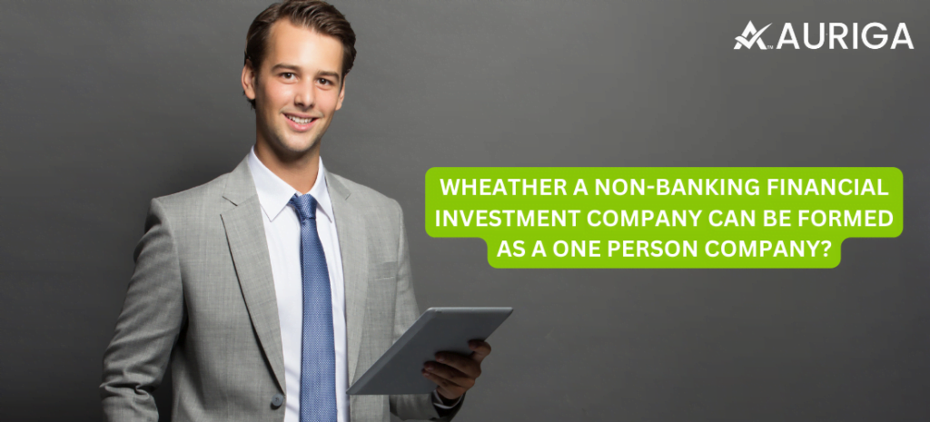 WHEATHER A NON-BANKING FINANCIAL INVESTMENT COMPANY CAN BE FORMED AS A ONE PERSON COMPANY? 1 AURIGA ACCOUNTING PRIVATE LIMITED WHEATHER A NON-BANKING FINANCIAL INVESTMENT COMPANY CAN BE FORMED AS A ONE PERSON COMPANY?