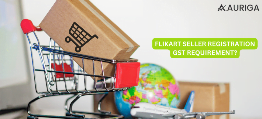 FLIPKART SELLER REGISTRATION GST REQUIREMENTS? 1 AURIGA ACCOUNTING PRIVATE LIMITED FLIPKART SELLER REGISTRATION GST REQUIREMENTS?