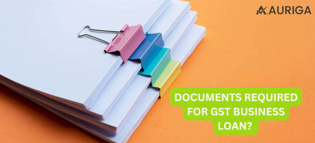 DOCUMENTS REQUIRED FOR GST BUSINESS LOAN? 1 AURIGA ACCOUNTING PRIVATE LIMITED DOCUMENTS REQUIRED FOR GST BUSINESS LOAN?
