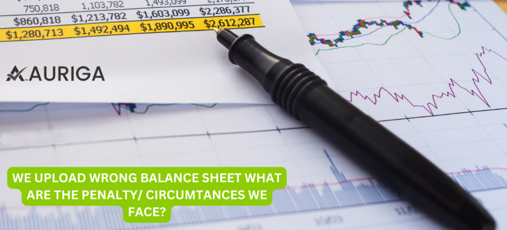 WE UPLOAD WRONG BALANCE SHEET, WHAT ARE THE PENALTY/ CIRCUMTANCES WE FACE? 1 AURIGA ACCOUNTING PRIVATE LIMITED WE UPLOAD WRONG BALANCE SHEET, WHAT ARE THE PENALTY/ CIRCUMTANCES WE FACE?