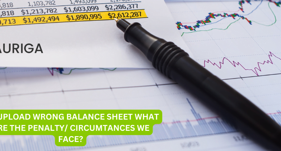 WE UPLOAD WRONG BALANCE SHEET, WHAT ARE THE PENALTY/ CIRCUMTANCES WE FACE?