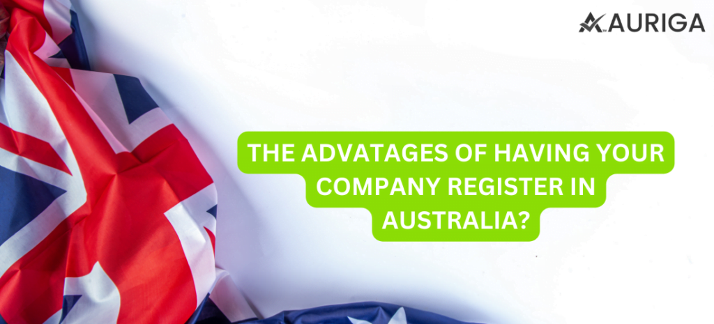 THE ADVANTAGE OF HAVING YOUR COMPANY REGISTER IN AUSTRALIA? 1 AURIGA ACCOUNTING PRIVATE LIMITED THE ADVANTAGE OF HAVING YOUR COMPANY REGISTER IN AUSTRALIA?