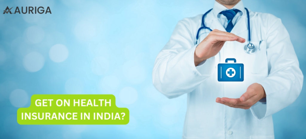 GET ON HEALTH INSURANCE IN INDIA? 1 AURIGA ACCOUNTING PRIVATE LIMITED GET ON HEALTH INSURANCE IN INDIA?