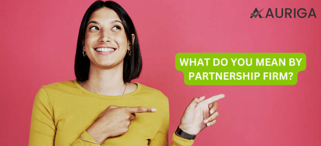 WHAT DO YOU MEAN BY PARTNERSHIP FIRM? 1 AURIGA ACCOUNTING PRIVATE LIMITED WHAT DO YOU MEAN BY PARTNERSHIP FIRM?
