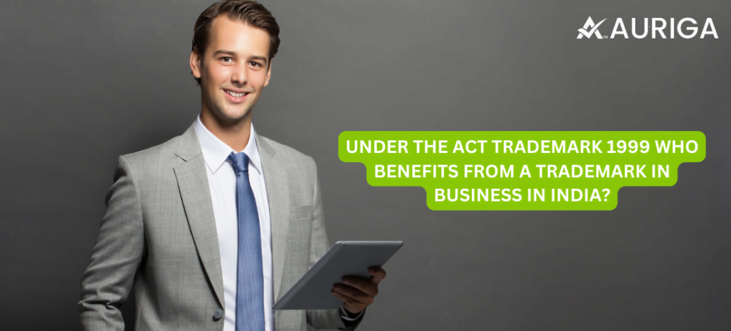 UNDER THE ACT TRADEMARK 1999 WHO BENEFITS FROM A TRADEMARK IN BUSINESS IN INDIA? 1 AURIGA ACCOUNTING PRIVATE LIMITED UNDER THE ACT TRADEMARK 1999 WHO BENEFITS FROM A TRADEMARK IN BUSINESS IN INDIA?