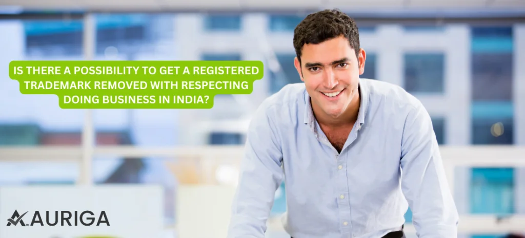IS THERE POSSIBILITY TO GET A REGISTERED TRADEMARK REMOVED WITH RESPECTING DOING BUSINESS IN INDIA?