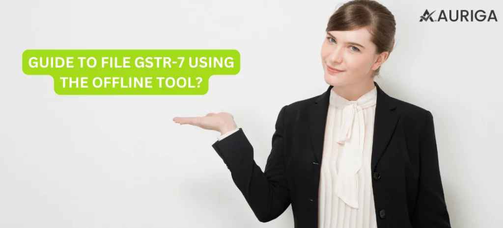 GUIDE TO FILE GSTR-7 USING THE OFFLINE TOOL? 1 AURIGA ACCOUNTING PRIVATE LIMITED GUIDE TO FILE GSTR-7 USING THE OFFLINE TOOL?