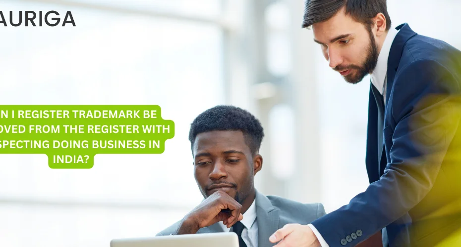 CAN I REGISTER TRADEMARK BE REMOVED FROM THE REGISTER WITH RESPECTING IN DOING BUSINESS IN INDIA 3 AURIGA ACCOUNTING PRIVATE LIMITED CAN I REGISTER TRADEMARK BE REMOVED FROM THE REGISTER WITH RESPECT IN DOING BUSINESS IN INDIA?
