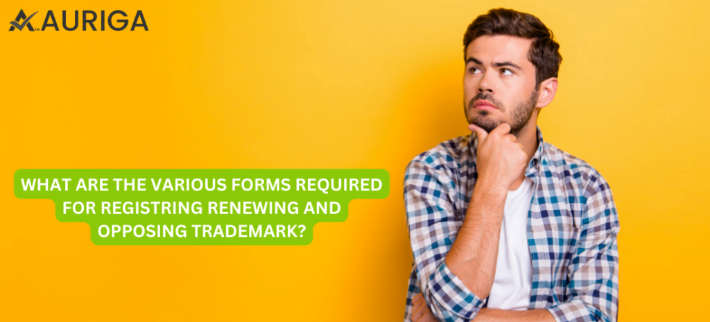 WHAT ARE THE VARIOUS FORMS REQUIRED FOR REGISTRING RENEWING AND OPPOSING TRADEMARK? 1 AURIGA ACCOUNTING PRIVATE LIMITED WHAT ARE THE VARIOUS FORMS REQUIRED FOR REGISTRING RENEWING AND OPPOSING TRADEMARK?