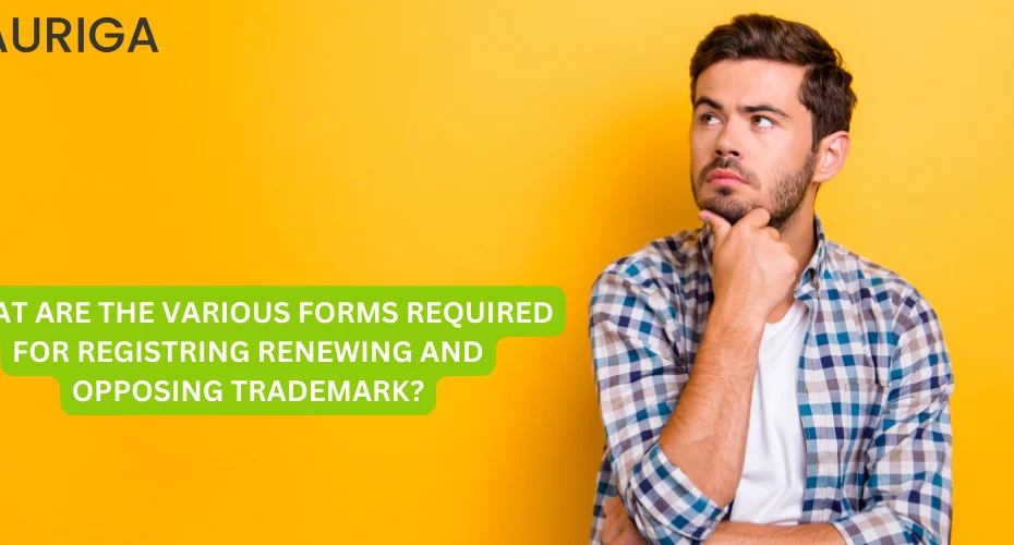 WHAT ARE THE VARIOUS FORMS REQUIRED FOR REGISTRING RENEWING AND OPPOSING TRADEMARK? 1 AURIGA ACCOUNTING PRIVATE LIMITED WHAT ARE THE VARIOUS FORMS REQUIRED FOR REGISTRING RENEWING AND OPPOSING TRADEMARK?