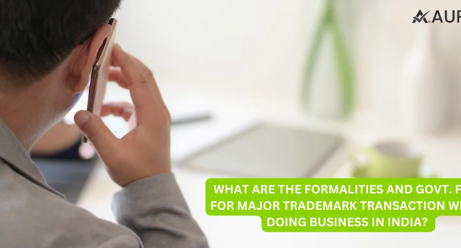 WHAT ARE THE FORMALITIES AND GOVT FEES FOR MAJOR TRADEMARK TRANSACTION WHILE DOING BUSINESS IN INDIA? 15 AURIGA ACCOUNTING PRIVATE LIMITED WHAT ARE THE FORMALITIES AND GOVT FEES FOR MAJOR TRADEMARK TRANSACTION WHILE DOING BUSINESS IN INDIA?