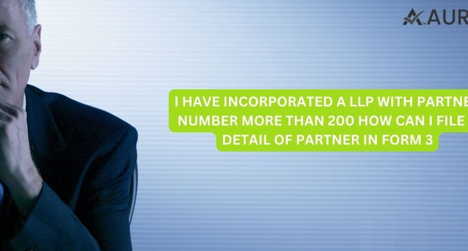I HAVE INCORPORATED A LLP WITH PARTNER NUMBER MORE THAN 200 HOW CAN I FILE A DETAIL OF PARTNER IN FORM 3?
