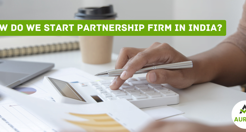 how do we start partnership firm in india ? 8 AURIGA ACCOUNTING PRIVATE LIMITED how do we start partnership firm in India ?