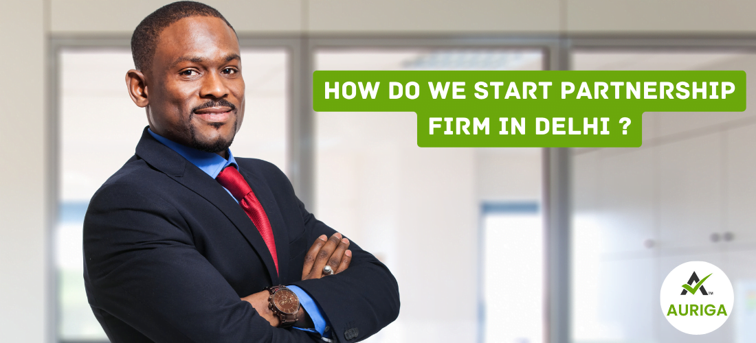 how do we start partnership firm in delhi ? 1 AURIGA ACCOUNTING PRIVATE LIMITED AURIGA ACCOUNTING PRIVATE LIMITED 11 6