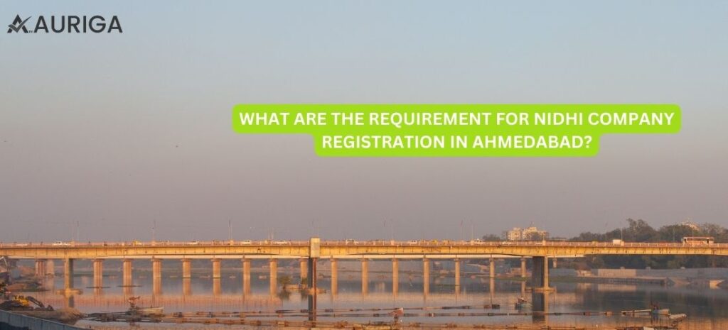 WHAT ARE THE REQUIREMENT FOR NIDHI COMPANY REGISTRATION ONLINE IN AHMEDABAD? IN JUST 5 STEPS 1 AURIGA ACCOUNTING PRIVATE LIMITED WHAT ARE THE REQUIREMENT FOR REGISTRATION OF NIDHI COMPANY IN AHMEDABAD?