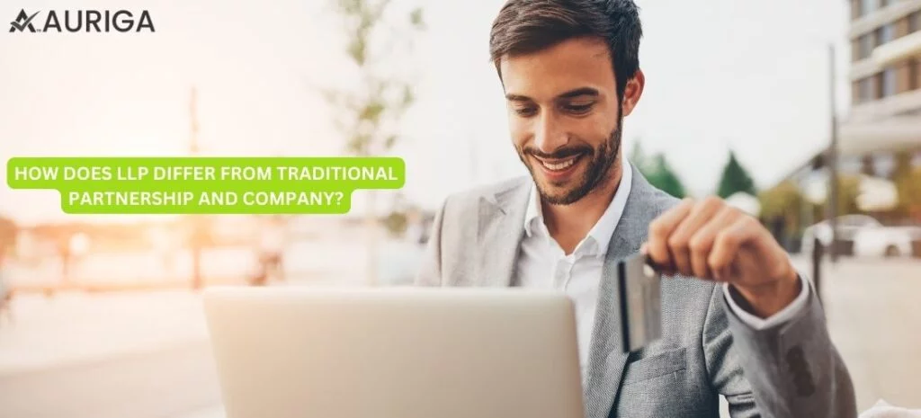 HOW DOES LLP DIFFER FROM FROM TRADITIONAL PARTNERSHIP AND COMPANY? 1 AURIGA ACCOUNTING PRIVATE LIMITED HOW DOES LLP DIFFER FROM FROM TRADITIONAL PARTNERSHIP AND COMPANY?