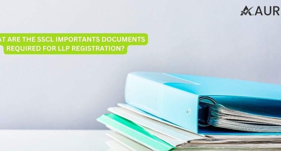 WHAT ARE THE SSCL IMPORTANTS DOCUMENTS REQUIRED FOR LLP REGISTRATION?