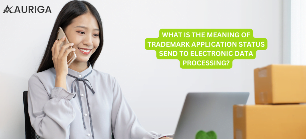 WHAT IS THE MEANING OF TRADEMARK APPLICATION STATUS SEND TO ELECTRONIC DATA PROCESSING? 1 AURIGA ACCOUNTING PRIVATE LIMITED WHAT IS THE MEANING OF TRADEMARK APPLICATION STATUS SEND TO ELECTRONIC DATA PROCESSING?