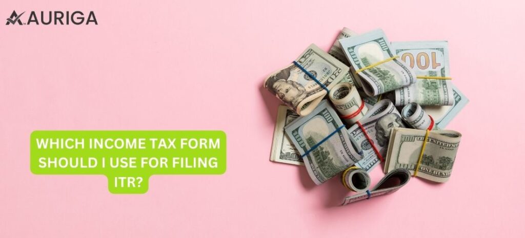 WHICH INCOME TAX FORM SHOULD I USE FOR FILING ITR? 1 AURIGA ACCOUNTING PRIVATE LIMITED which income tax form should i use for filing itr ?