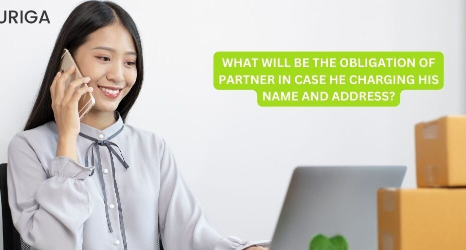WHAT WILL BE THE OBLIGATION OF PARTNER IN CASE HE CHARGING HIS NAME OR ADDRESS?