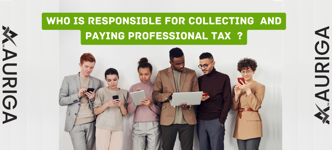 Who is responsible for collecting & paying professional tax ? 1 AURIGA ACCOUNTING PRIVATE LIMITED who is responsible for collecting and paying professional tax ?