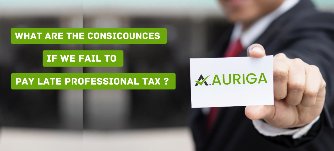 What are the Consciences if we Fail to pay late professional tax ? 1 AURIGA ACCOUNTING PRIVATE LIMITED what are the consciences if fail to pay late professional tax ?