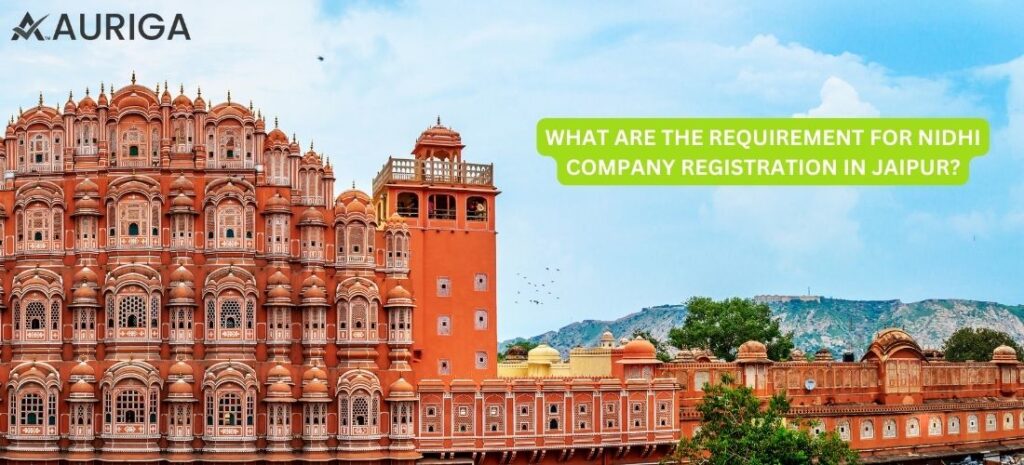 WHAT ARE THE REQUIREMENT FOR REGISTRATION OF NIDHI COMPANY IN JAIPUR? NO.1 GUIDE 1 AURIGA ACCOUNTING PRIVATE LIMITED WHAT ARE THE REQUIREMENT FOR REGISTRATION OF NIDHI COMPANY IN JAIPUR?