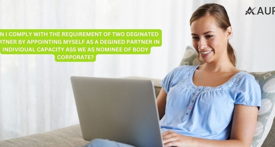 CAN I COMPLY WITH THE REQUIREMENTS OF TWO DEGINATED PARTNER BY APPOINTING NOMINEE OF BODY CORPORATE?