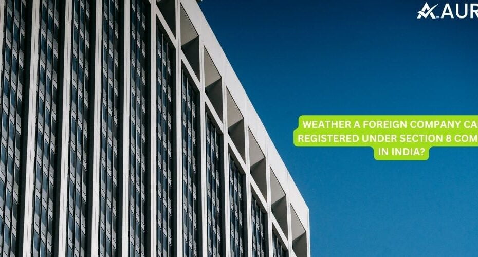 WEATHER A FOREIGN COMPANY CAN BE REGISTERED UNDER SECTION 8 COMPANY IN INDIA?