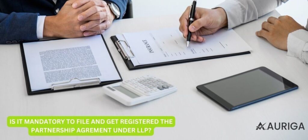 IS IT MANDATORY TO FILE AND GET REGISTERED THE PARTNERSHIP AGREMENT UNDER LLP? IN JUST 5 STEPS 1 AURIGA ACCOUNTING PRIVATE LIMITED IS IT MANDATORY TO FILE AND GET REGISTERED THE PARTNERSHIP AGREMENT UNDER LLP?