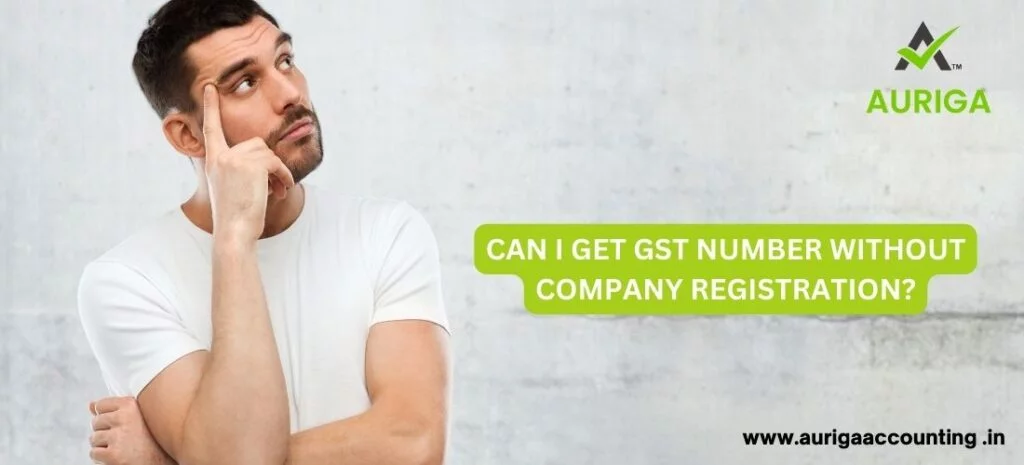 CAN I GET GST NUMBER WITHOUT COMPANY REGISTRATION? IN JUST 5 STEPS 1 AURIGA ACCOUNTING PRIVATE LIMITED GET GST NUMBER WITHOUT COMPANY REGISTRATION