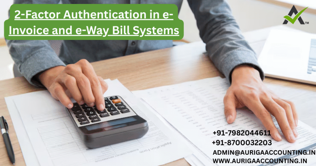 AURIGA ACCOUNTING PRIVATE LIMITED 2 Factor Authentication in e Invoice and e Way Bill Systems