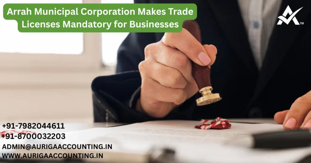AURIGA ACCOUNTING PRIVATE LIMITED Arrah Municipal Corporation Makes Trade Licenses Mandatory for Businesses