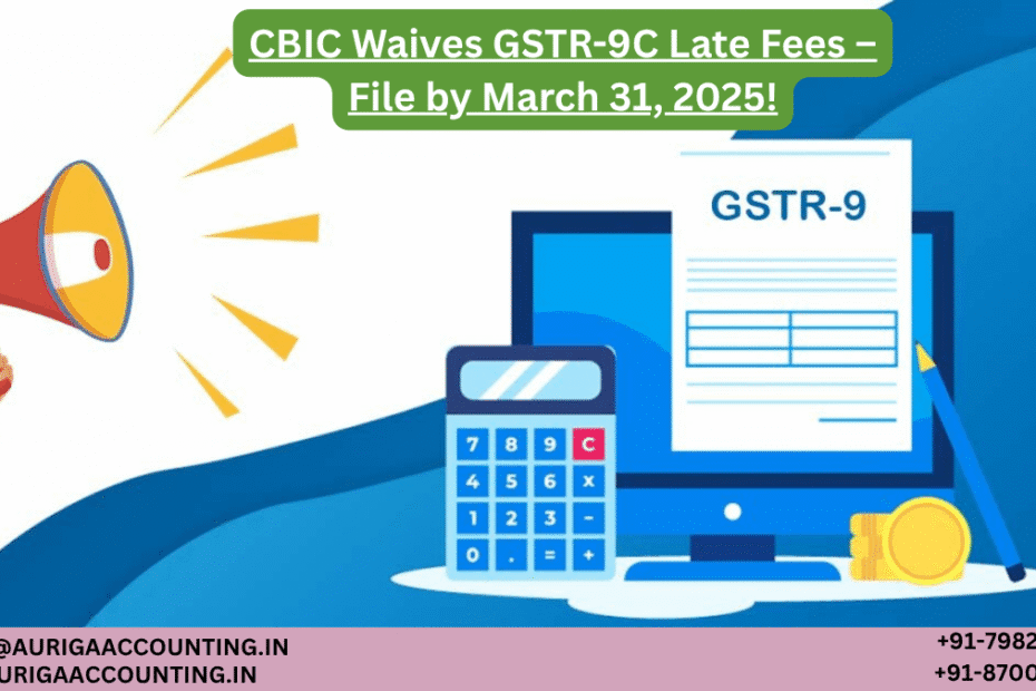 AURIGA ACCOUNTING PRIVATE LIMITED CBIC Waives GSTR 9C Late Fees – File by March 31 2025