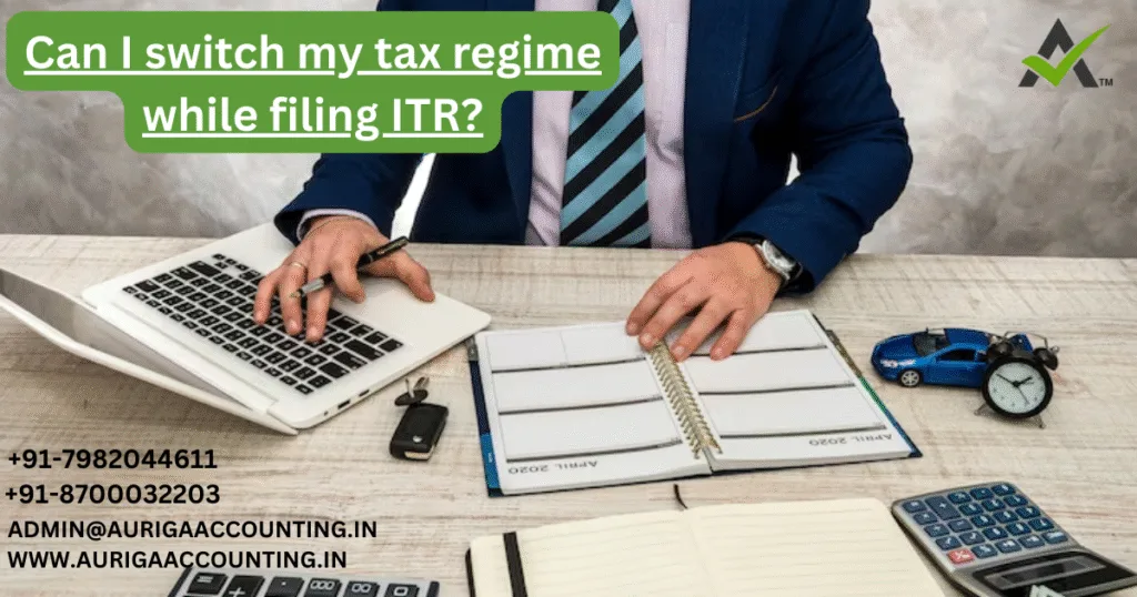 AURIGA ACCOUNTING PRIVATE LIMITED Can I switch my tax regime while filing ITR