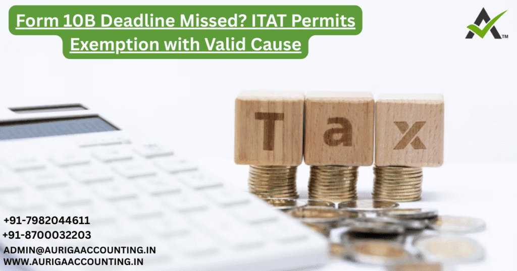 Form 10B Deadline Missed? ITAT Permits Exemption with Valid Cause 1 AURIGA ACCOUNTING PRIVATE LIMITED AURIGA ACCOUNTING PRIVATE LIMITED Form 10B Deadline Missed ITAT Permits Exemption with Valid Cause