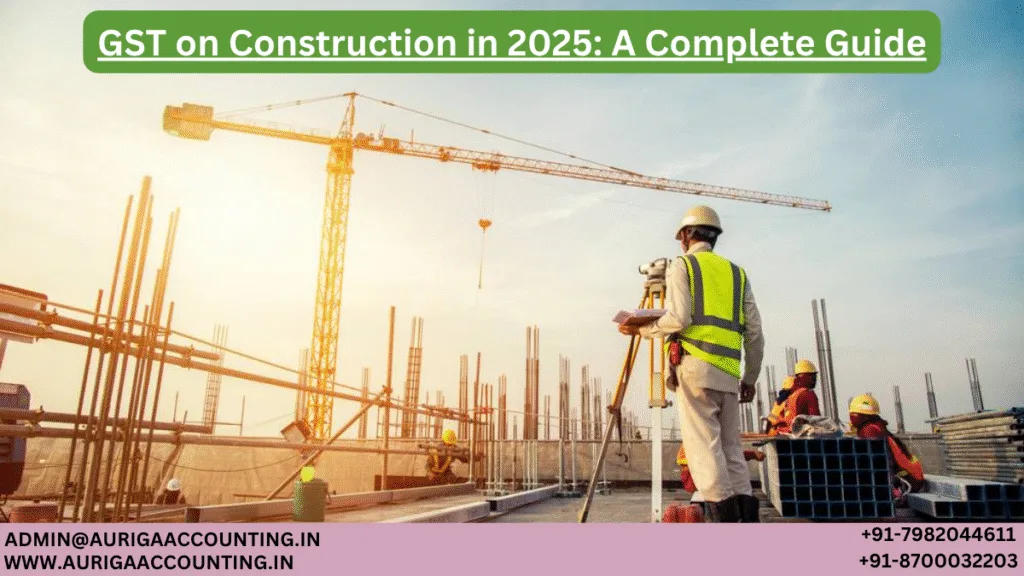 AURIGA ACCOUNTING PRIVATE LIMITED GST on Construction in 2025 A Complete Guide