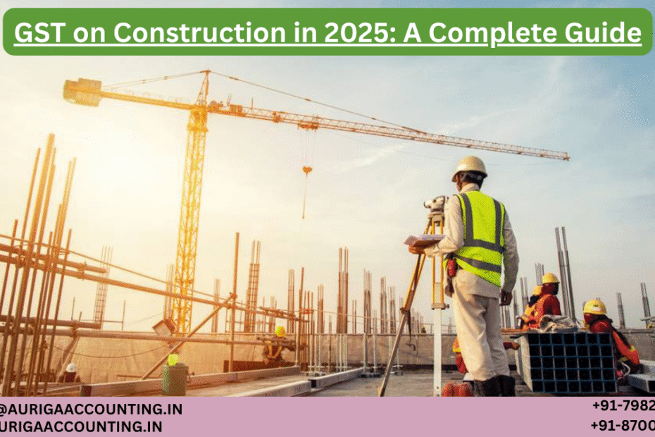 AURIGA ACCOUNTING PRIVATE LIMITED GST on Construction in 2025 A Complete Guide
