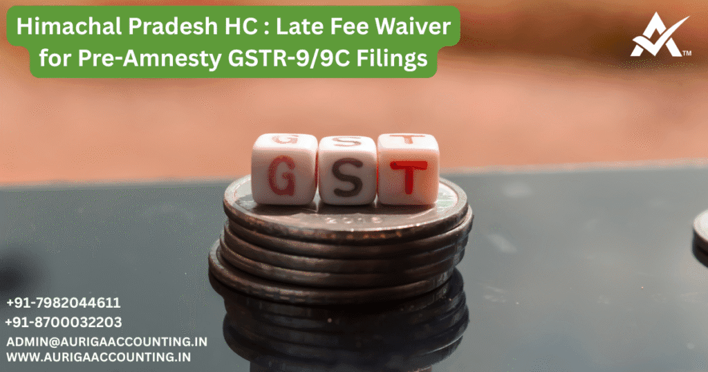 Himachal Pradesh HC : Late Fee Waiver for Pre-Amnesty GSTR-9/9C Filings 1 AURIGA ACCOUNTING PRIVATE LIMITED AURIGA ACCOUNTING PRIVATE LIMITED Himachal Pradesh HC Late Fee Waiver for Pre Amnesty GSTR 99C Filings