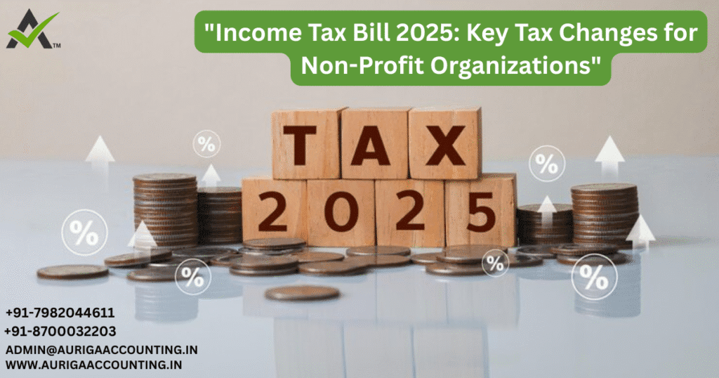 "Income Tax Bill 2025: Key Tax Changes for Non-Profit Organizations" 1 AURIGA ACCOUNTING PRIVATE LIMITED AURIGA ACCOUNTING PRIVATE LIMITED Income Tax Bill 2025 Key Tax Changes for Non Profit Organizations