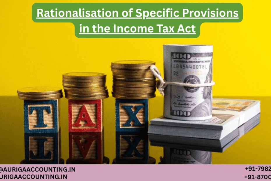 Rationalisation of Specific Provisions in the Income Tax Act 100 AURIGA ACCOUNTING PRIVATE LIMITED AURIGA ACCOUNTING PRIVATE LIMITED Rationalisation of Specific Provisions in the Income Tax Act