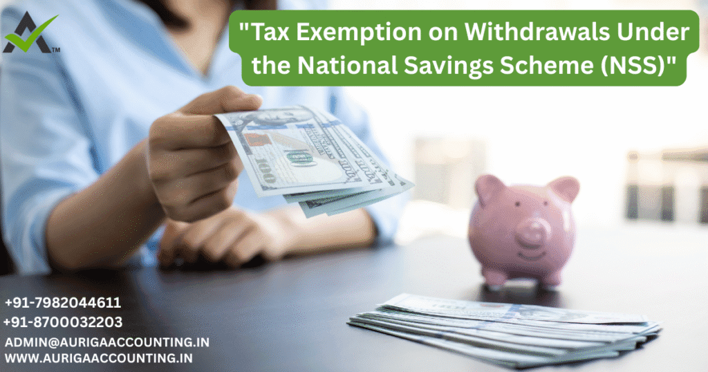 "Tax Exemption on Withdrawals Under the National Savings Scheme (NSS)" 1 AURIGA ACCOUNTING PRIVATE LIMITED AURIGA ACCOUNTING PRIVATE LIMITED Tax Exemption on Withdrawals Under the National Savings Scheme NSS