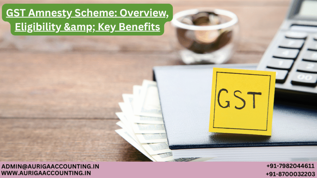 GST Amnesty Scheme: Overview, Eligibility & Key Benefits 1 AURIGA ACCOUNTING PRIVATE LIMITED AURIGA ACCOUNTING PRIVATE LIMITED GST Amnesty Scheme Overview Eligibility amp Key Benefits