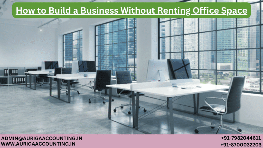 How to Build a Business Without Renting Office Space 1 AURIGA ACCOUNTING PRIVATE LIMITED AURIGA ACCOUNTING PRIVATE LIMITED How to Build a Business Without Renting Office Space