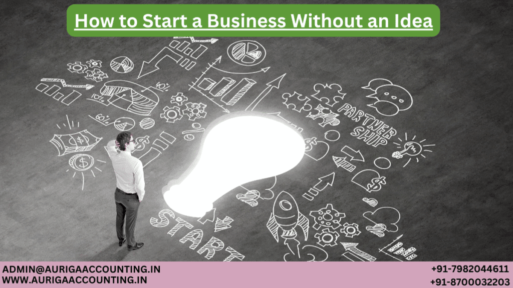How to Start a Business Without an Idea 1 AURIGA ACCOUNTING PRIVATE LIMITED AURIGA ACCOUNTING PRIVATE LIMITED How to Start a Business Without an Idea