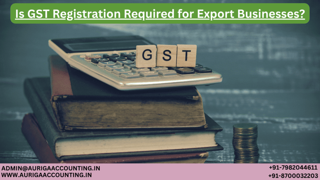Is GST Registration Required for Export Businesses? 1 AURIGA ACCOUNTING PRIVATE LIMITED AURIGA ACCOUNTING PRIVATE LIMITED Is GST Registration Required for Export Businesses