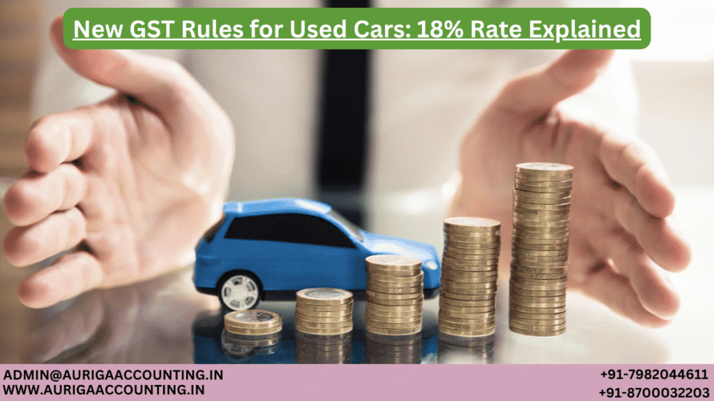 New GST Rules for Used Cars: 18% Rate Explained 1 AURIGA ACCOUNTING PRIVATE LIMITED AURIGA ACCOUNTING PRIVATE LIMITED New GST Rules for Used Cars 18 Rate Explained