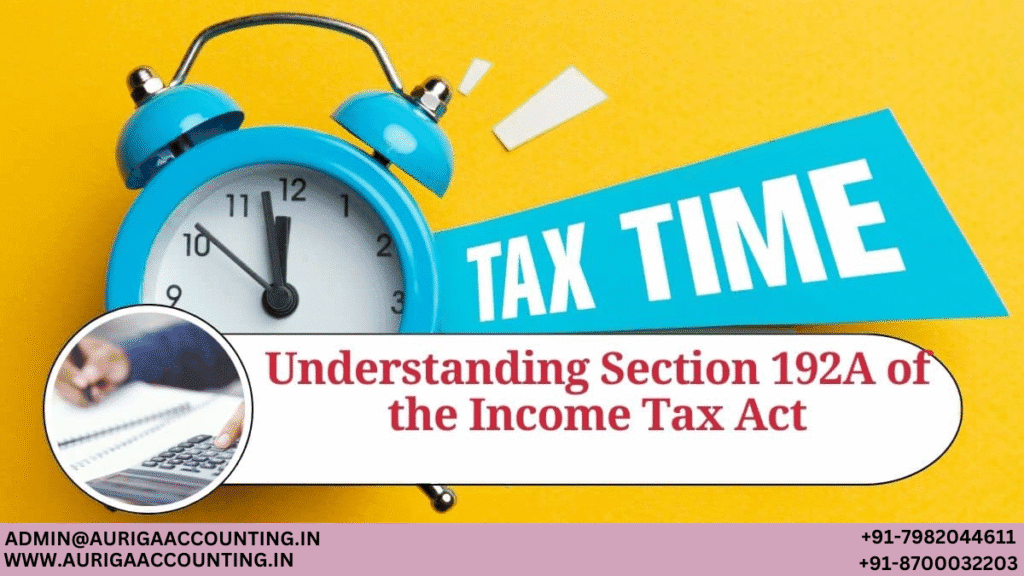 Understanding Section 192A of the Income Tax Act 1 AURIGA ACCOUNTING PRIVATE LIMITED AURIGA ACCOUNTING PRIVATE LIMITED Understanding Section 192A of the Income Tax Act